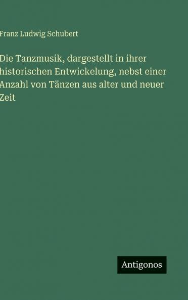 Die Tanzmusik dargestellt in ihrer historischen Entwickelung nebst einer Anzahl von Tänzen aus alter und neuer Zeit