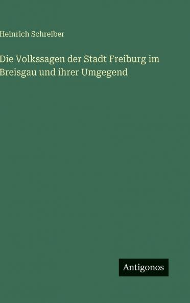 Die Volkssagen der Stadt Freiburg im Breisgau und ihrer Umgegend