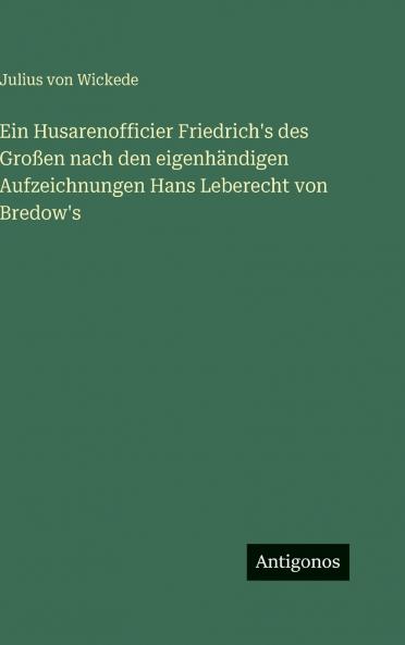 Ein Husarenofficier Friedrich's des Großen nach den eigenhändigen Aufzeichnungen Hans Leberecht von Bredow's