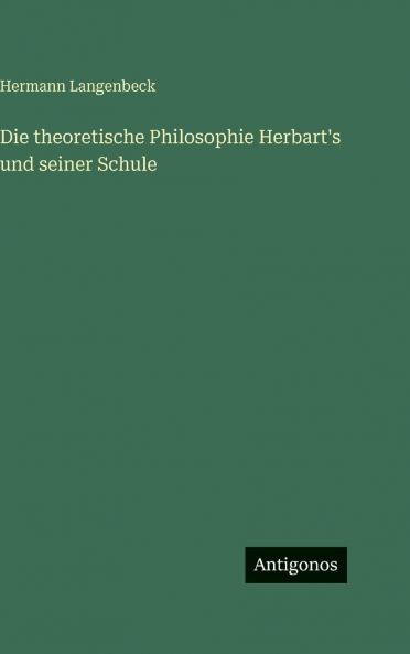 Die theoretische Philosophie Herbart's und seiner Schule