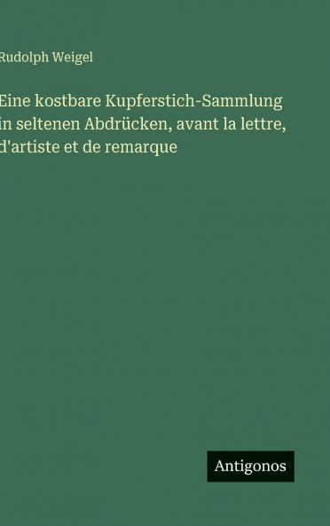 Eine kostbare Kupferstich-Sammlung in seltenen Abdrücken avant la lettre d'artiste et de remarque