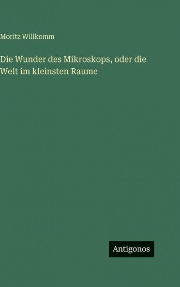 Die Wunder des Mikroskops oder die Welt im kleinsten Raume