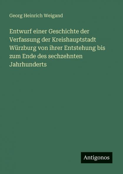 Entwurf einer Geschichte der Verfassung der Kreishauptstadt Würzburg von ihrer Entstehung bis zum Ende des sechzehnten Jahrhunderts
