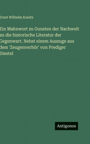 Ein Mahnwort zu Gunsten der Nachwelt an die historische Literatur der Gegenwart. Nebst einem Auszuge aus dem 'Zeugenverhör' von Prediger Diestel