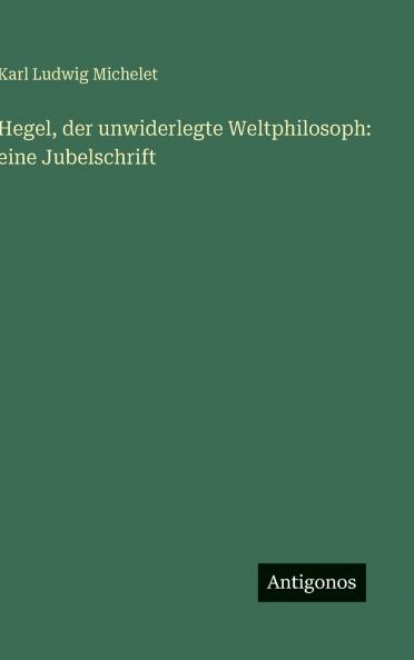 Hegel der unwiderlegte Weltphilosoph