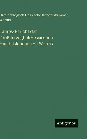 Jahres-Bericht der GroßherzoglichHessischen Handelskammer zu Worms
