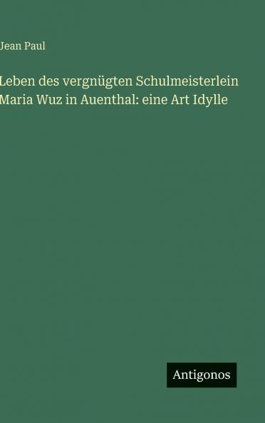 Leben des vergnügten Schulmeisterlein Maria Wuz in Auenthal