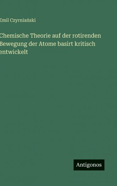 Chemische Theorie auf der rotirenden Bewegung der Atome basirt kritisch entwickelt