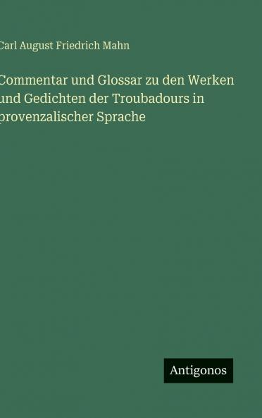 Commentar und Glossar zu den Werken und Gedichten der Troubadours in provenzalischer Sprache
