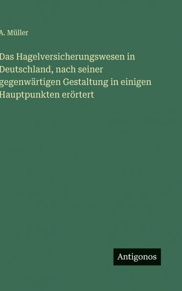 Das Hagelversicherungswesen in Deutschland nach seiner gegenwärtigen Gestaltung in einigen Hauptpunkten erörtert