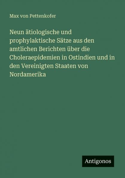 Neun ätiologische und prophylaktische Sätze aus den amtlichen Berichten über die Choleraepidemien in Ostindien und in den Vereinigten Staaten von Nordamerika