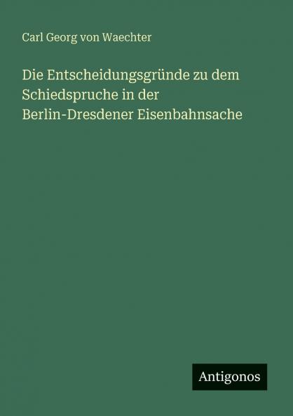 Die Entscheidungsgründe zu dem Schiedspruche in der Berlin-Dresdener Eisenbahnsache