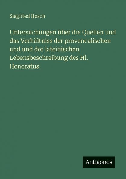 Untersuchungen über die Quellen und das Verhältniss der provencalischen und und der lateinischen Lebensbeschreibung des Hl. Honoratus