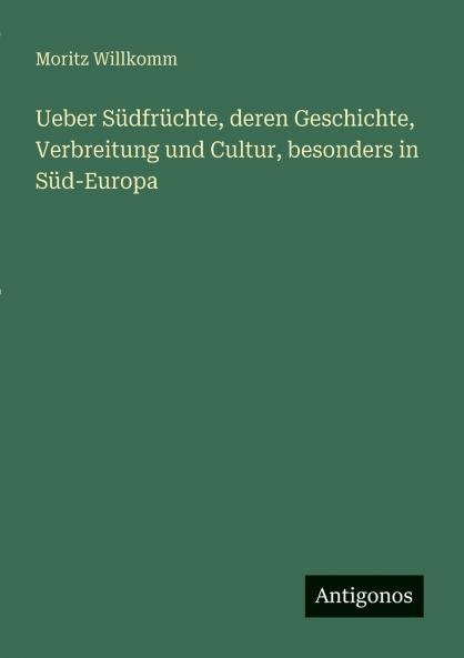 Ueber Südfrüchte deren Geschichte Verbreitung und Cultur besonders in Süd-Europa