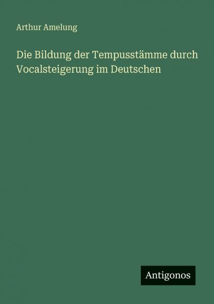 Die Bildung der Tempusstämme durch Vocalsteigerung im Deutschen