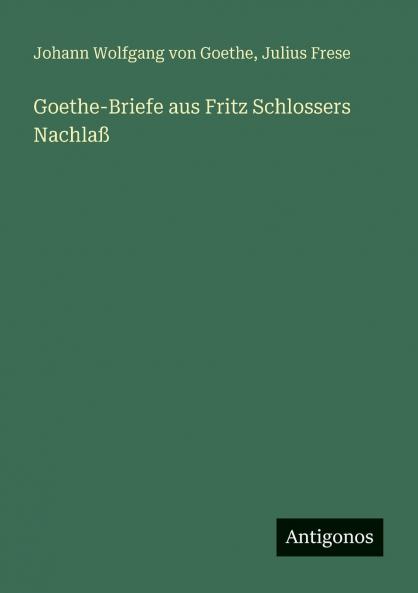 Goethe-Briefe aus Fritz Schlossers Nachlaß