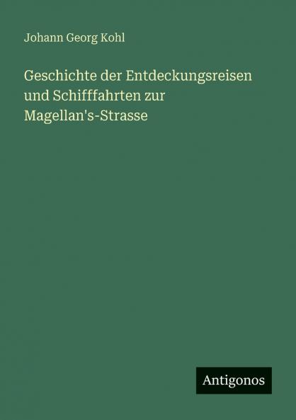 Geschichte der Entdeckungsreisen und Schifffahrten zur Magellan's-Strasse