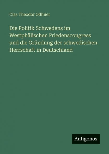 Die Politik Schwedens im Westphälischen Friedenscongress und die Gründung der schwedischen Herrschaft in Deutschland