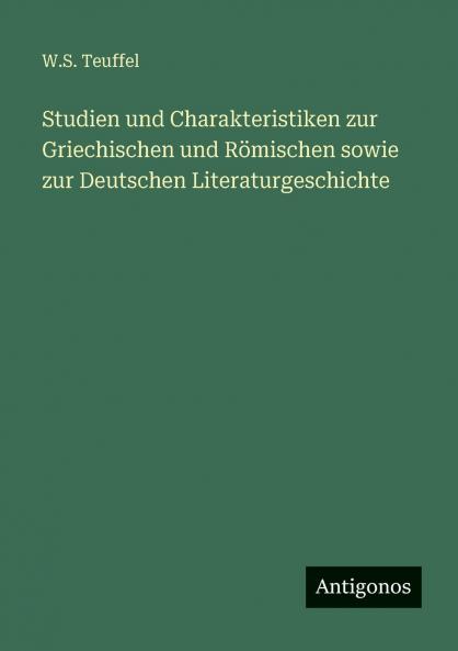 Studien und Charakteristiken zur Griechischen und Römischen sowie zur Deutschen Literaturgeschichte
