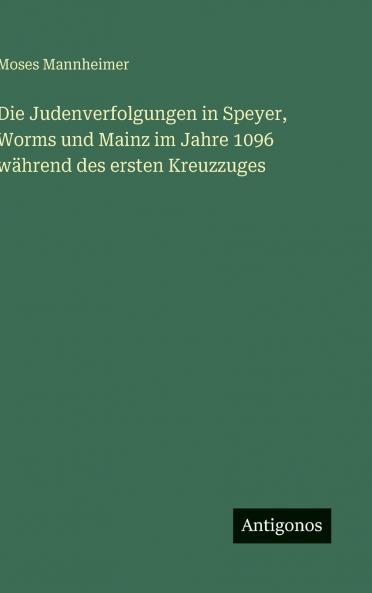 Die Judenverfolgungen in Speyer Worms und Mainz im Jahre 1096 während des ersten Kreuzzuges