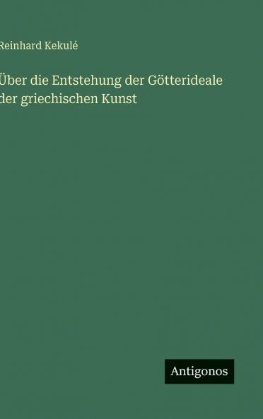 Über die Entstehung der Götterideale der griechischen Kunst