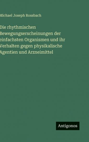 Die rhythmischen Bewegungserscheinungen der einfachsten Organismen und ihr Verhalten gegen physikalische Agentien und Arzneimittel