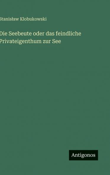 Die Seebeute oder das feindliche Privateigenthum zur See