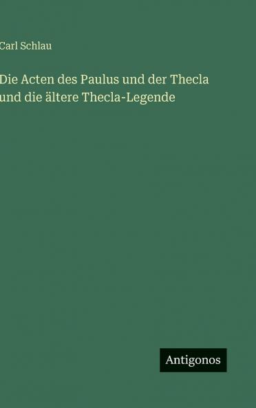 Die Acten des Paulus und der Thecla und die ältere Thecla-Legende