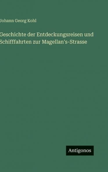 Geschichte der Entdeckungsreisen und Schifffahrten zur Magellan's-Strasse