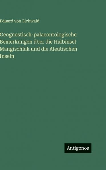 Geognostisch-palaeontologische Bemerkungen über die Halbinsel Mangischlak und die Aleutischen Inseln
