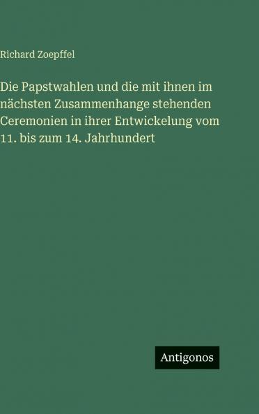 Die Papstwahlen und die mit ihnen im nächsten Zusammenhange stehenden Ceremonien in ihrer Entwickelung vom 11. bis zum 14. Jahrhundert