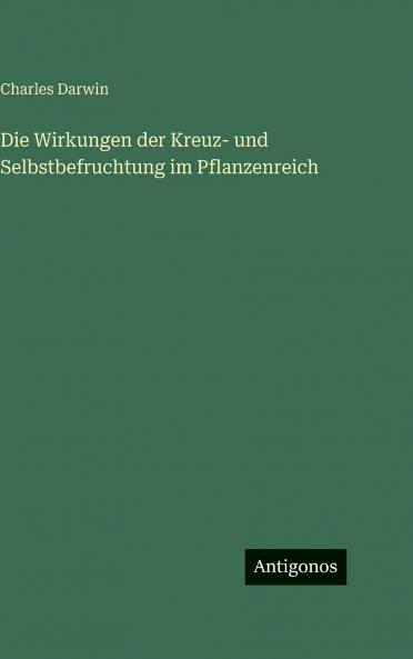 Die Wirkungen der Kreuz- und Selbstbefruchtung im Pflanzenreich