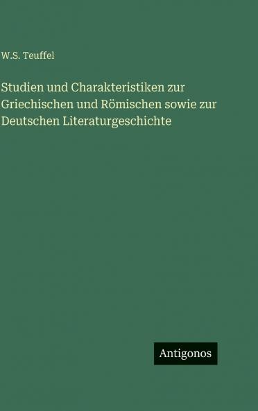 Studien und Charakteristiken zur Griechischen und Römischen sowie zur Deutschen Literaturgeschichte