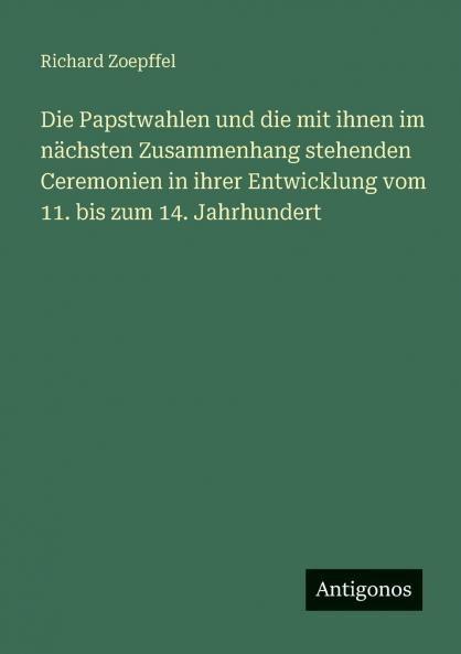 Die Papstwahlen und die mit ihnen im nächsten Zusammenhang stehenden Ceremonien in ihrer Entwicklung vom 11. bis zum 14. Jahrhundert