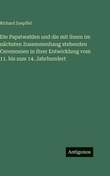 Die Papstwahlen und die mit ihnen im nächsten Zusammenhang stehenden Ceremonien in ihrer Entwicklung vom 11. bis zum 14. Jahrhundert