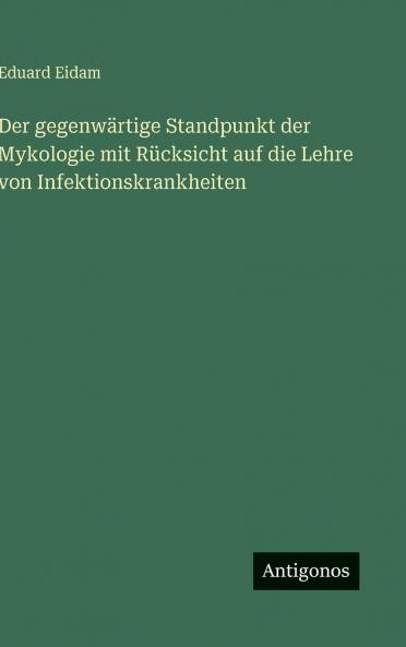 Der gegenwärtige Standpunkt der Mykologie mit Rücksicht auf die Lehre von Infektionskrankheiten