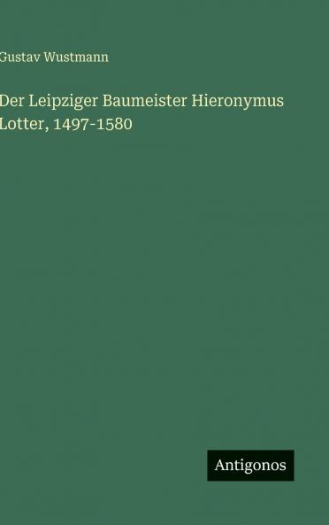 Der Leipziger Baumeister Hieronymus Lotter 1497-1580