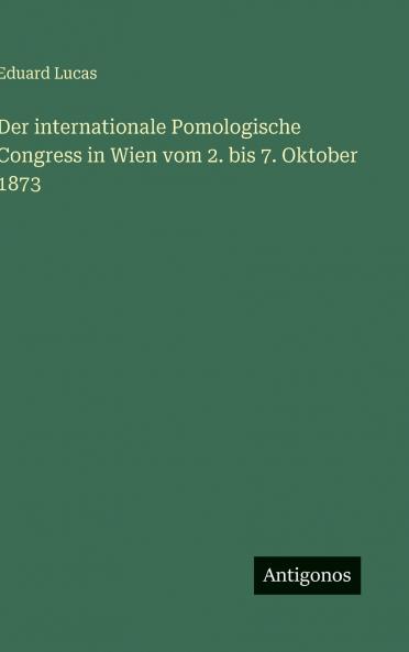 Der internationale Pomologische Congress in Wien vom 2. bis 7. Oktober 1873