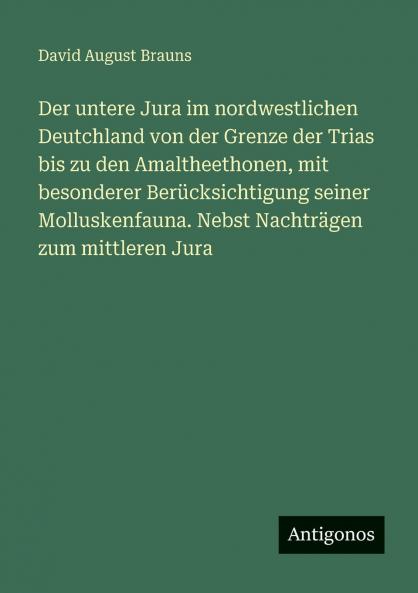 Der untere Jura im nordwestlichen Deutchland von der Grenze der Trias bis zu den Amaltheethonen mit besonderer Berücksichtigung seiner Molluskenfauna. Nebst Nachträgen zum mittleren Jura