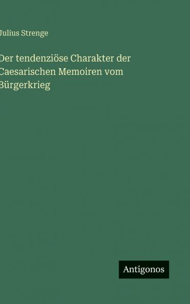 Der tendenziöse Charakter der Caesarischen Memoiren vom Bürgerkrieg