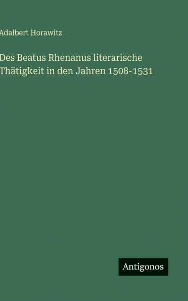 Des Beatus Rhenanus literarische Thätigkeit in den Jahren 1508-1531