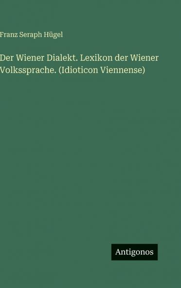 Der Wiener Dialekt. Lexikon der Wiener Volkssprache. (Idioticon Viennense)