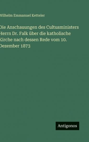 Die Anschauungen des Cultusministers Herrn Dr. Falk über die katholische Kirche nach dessen Rede vom 10. Dezember 1873