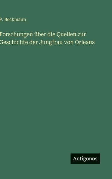 Forschungen über die Quellen zur Geschichte der Jungfrau von Orleans