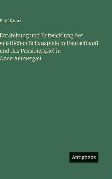 Entstehung und Entwicklung der geistlichen Schauspiele in Deutschland und das Passionsspiel in Ober-Ammergau