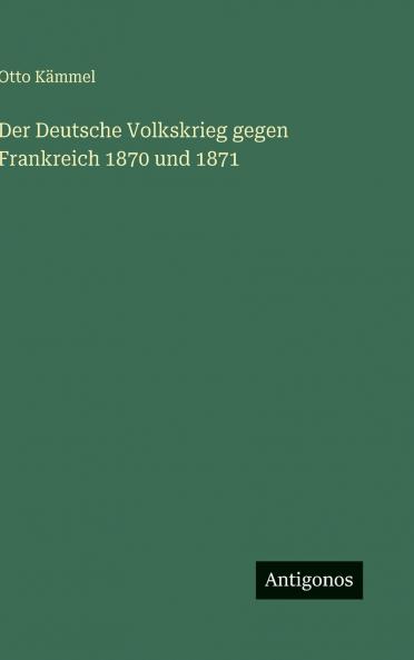 Der Deutsche Volkskrieg gegen Frankreich 1870 und 1871