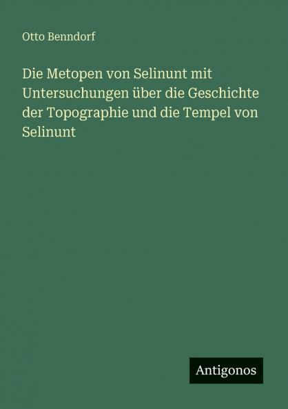 Die Metopen von Selinunt mit Untersuchungen über die Geschichte der Topographie und die Tempel von Selinunt