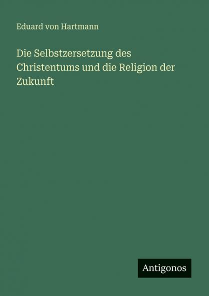 Die Selbstzersetzung des Christentums und die Religion der Zukunft