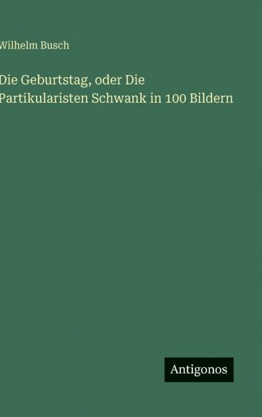 Die Geburtstag oder Die Partikularisten Schwank in 100 Bildern