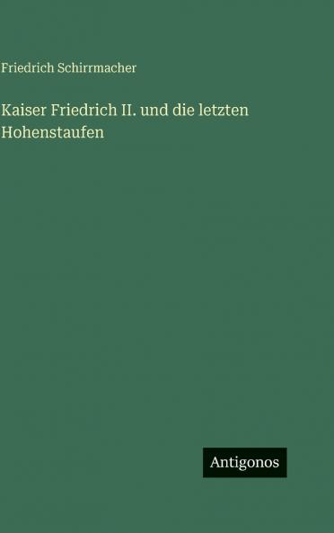 Kaiser Friedrich II. und die letzten Hohenstaufen